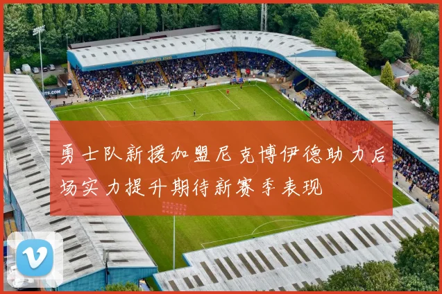 勇士队新援加盟尼克博伊德助力后场实力提升期待新赛季表现