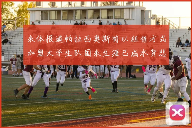 米体报道帕拉西奥斯将以租借方式加盟大学生队国米生涯已成水货悲剧