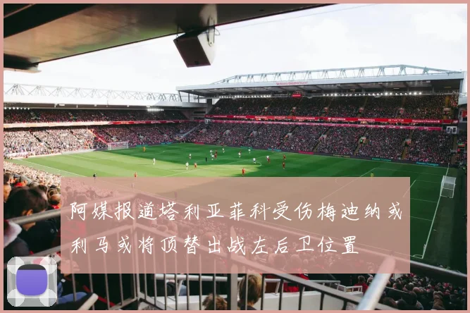 阿媒报道塔利亚菲科受伤梅迪纳或利马或将顶替出战左后卫位置