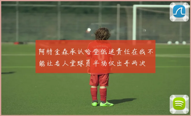 阿特金森承认哈登低迷责任在我不能让名人堂球员半场仅出手两次