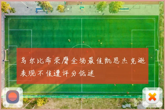 乌尔比希荣膺全场最佳凯恩杰克逊表现不佳遭评分低迷