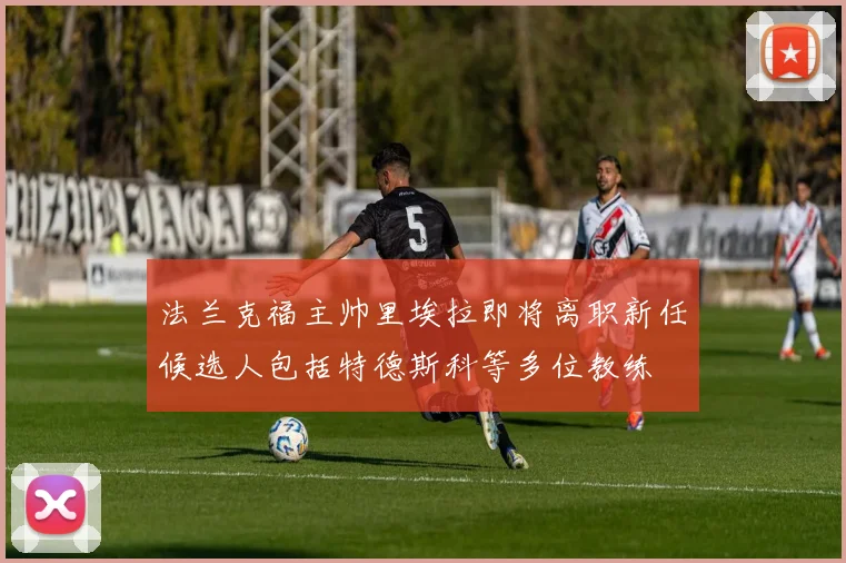 法兰克福主帅里埃拉即将离职新任候选人包括特德斯科等多位教练