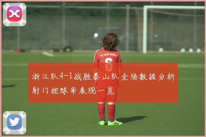 浙江队4-1战胜泰山队全场数据分析射门控球率表现一览