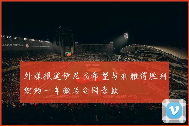 外媒报道伊尼戈希望与利雅得胜利续约一年激活合同条款