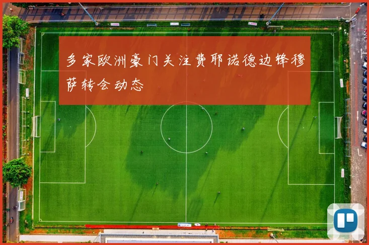 多家欧洲豪门关注费耶诺德边锋穆萨转会动态